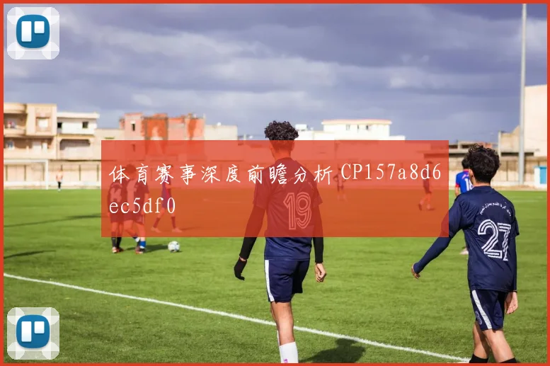 体育赛事深度前瞻分析 CP157a8d6ec5df0