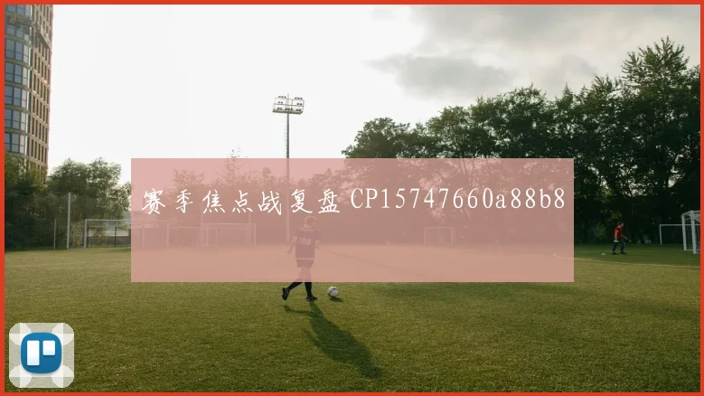 赛季焦点战复盘 CP15747660a88b8