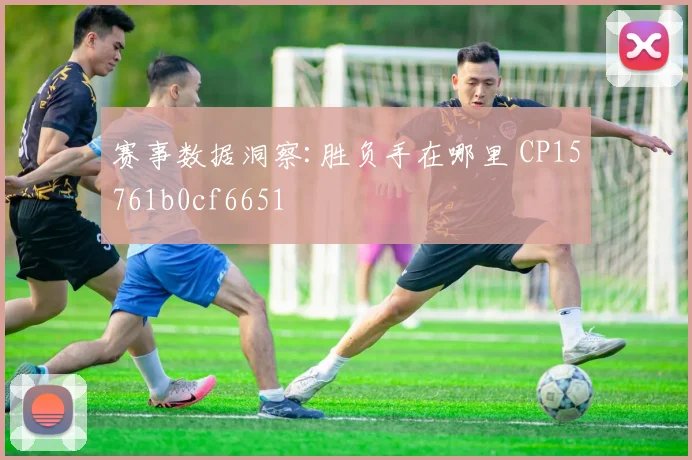 赛事数据洞察:胜负手在哪里 CP15761b0cf6651