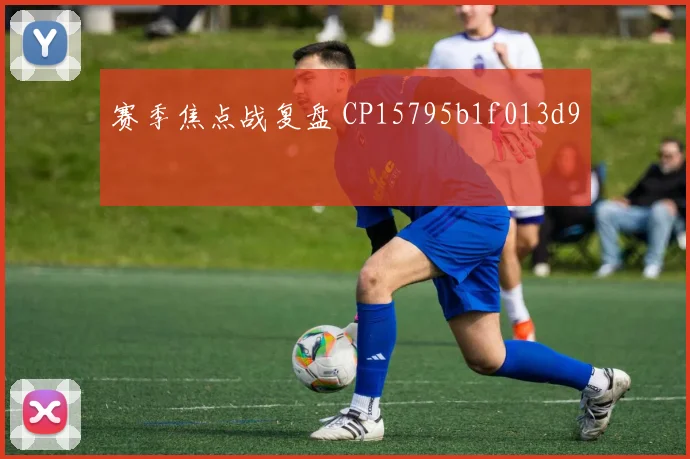 赛季焦点战复盘 CP15795b1f013d9