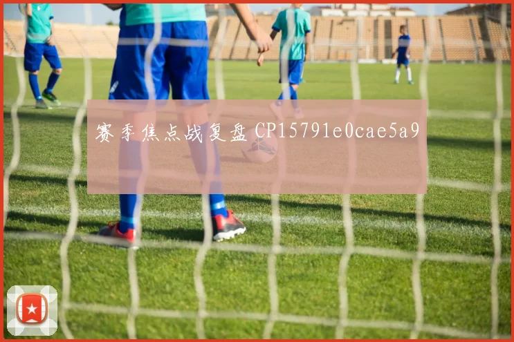 赛季焦点战复盘 CP15791e0cae5a9