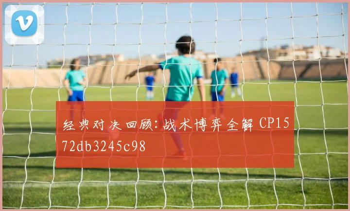 经典对决回顾:战术博弈全解 CP1572db3245c98